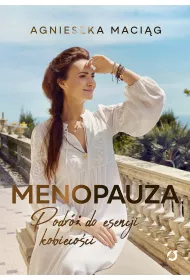 Menopauza. Podr� do esencji kobieco�ci