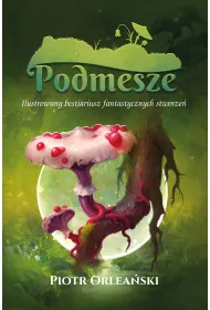 Podmesze: Ilustrowany bestiariusz fantastycznych stworze�