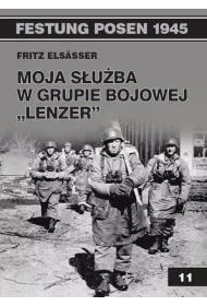 Festung Posen 1945. Tom 11. Moja s�u�ba w grupie bojowej `Lenzer`