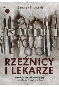 Rze�nicy i lekarze. Makabryczny �wiat medycyny i rewolucja Josepha Listera