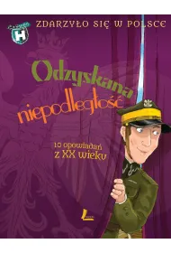 Odzyskana niepodleg�o��. 10 opowiada� z XX wieku. Zdarzy�o si� w Polsce