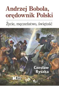 Andrzej Bobola, or�downik Polski. �ycie, m�cze�stwo, �wi�to��
