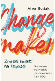 Changemaker. Zmie� �wiat na lepsze. Praktyczny przewodnik dla innowator�w i nie tylko