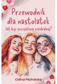 Przewodnik dla nastolatek. Jak by� szcz�liw� nieidealn�?