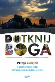 Dotknij Boga. W poszukiwaniu ludzi, kt�rym pozosta�o tylko szcz�cie