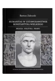 Humanitas w ustawodawstwie Konstantyna Wielkiego. Religia - polityka - prawo