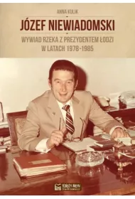 J�zef Niewiadomski. Wywiad rzeka z prezydentem �odzi w latach 1978-1985