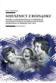 Sojusznicy z rozs�dku. Polska i Czechos�owacja w projekcie socjalistycznego internacjonalizmu filmowego w okresie 1945&ndash;1970