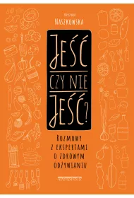 Je�� czy nie je��? Rozmowy z ekspertami o zdrowym od�ywianiu
