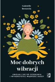 Moc dobrych wibracji. Uwolnij si od oceniania i wykorzystaj mdro duszy