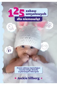 125 zabaw umys�owych dla niemowl�t. Proste zabawy stymuluj�ce rozw�j m�zgu dzieci w pierwszym roku �ycia.