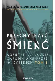 Przechytrzy� �mier�. Agentki alianckie zapomniane przez wszystkich. Tom 1
