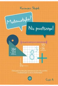 Matematyka? Nic prostszego! Cz�� A �wiczenia korekcyjno-kompensacyjne dla uczni�w z trudno�ciami w nauce matematyki