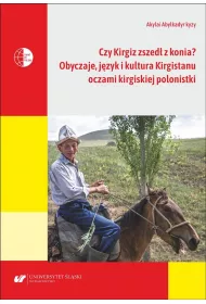 Czy Kirgiz zszed� z konia? Obyczaje, j�zyk i kultura Kirgistanu oczami kirgijskiej polonistki
