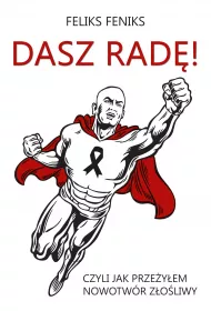 Dasz rad�! Czyli jak prze�y�em nowotw�r z�o�liwy