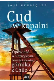 Cud w kopalni. Opowie�� o niezwyk�ym ocaleniu i sile wiary g�rnika w Chile