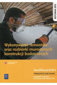 Wykonywanie remontw oraz rozbirki murowanych konstrukcji budowlanych. Kwalifikacja B.18.4. Podrcznik do nauki zawodw technik budownictwa i murarz-tynkarz