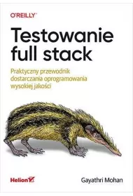 Testowanie full stack. Praktyczny przewodnik dostarczania oprogramowania wysokiej jako�ci