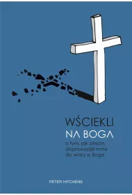 W�ciekli na Boga. O tym, jak ateizm doprowadzi� mnie do wiary w Boga