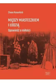 Mi�dzy miasteczkiem i �odzi�. Opowie�� o mi�o�ci