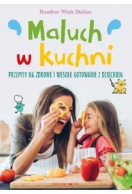 Maluch w kuchni. Przepisy na zdrowe i wesoe gotowanie z dzieckiem