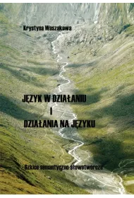 J�zyk w dzia�aniu i dzia�ania na j�zyku. Szkice semantyczno-s�owotw�rcze