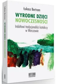 Wyrodne dzieci nowoczensoci. Indultowi tradycjonalici katoliccy w Warszawie