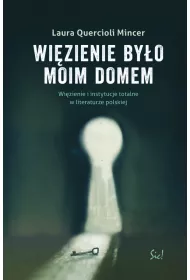 Wi�zienie by�o moim domem. Wi�zienie i instytucje totalne w literaturze polskiej