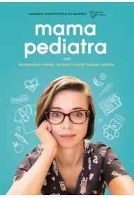 Mama pediatra radzi. Kompendium wiedzy na temat chor�b twojego dziecka