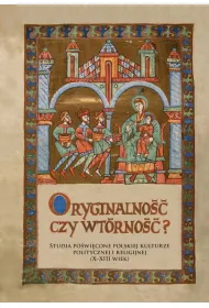 Oryginalno�� czy wt�rno��. Studia po�wi�cone polskiej kulturze politycznej i religijnej (X-XIII wiek)