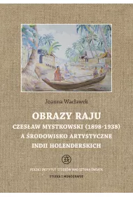 Obrazy raju. Czes�aw Mystkowski (1898-1938) a �rodowisko artystyczne Indii Holenderskich. Studia i Monografie