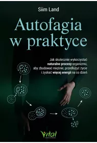 Autofagia w praktyce. Jak skutecznie wykorzysta� naturalne procesy organizmu, aby zbudowa� mi�nie, przed�u�y� �ycie i zyska� wi�cej energii na co dzie�