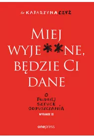 Miej wyje**ne, bdzie Ci dane. O trudnej sztuce odpuszczania