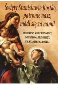 �wi�ty Stanis�awie Kostko, patronie nasz, m�dl si� za nami! Modlitwy wstawiennicze do patrona m�odzie�y �w. Stanis�awa Kostki