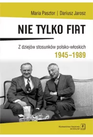 Nie tylko Fiat. Z dziej�w stosunk�w polsko-w�oskich 1945-1989