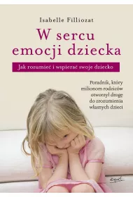W sercu emocji dziecka. Jak rozumie� i wspiera� swoje dziecko