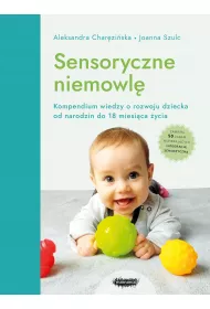 Sensoryczne niemowl. Kompendium wiedzy o rozwoju dziecka od narodzin do 18 miesica ycia