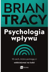 Psychologia wpywu. 10 cech, ktre pomog ci oddziaywa na ludzi