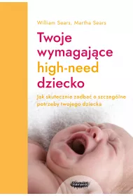 Twoje wymagaj�ce high-need dziecko. Jak skutecznie zadba� o szczeg�lne potrzeby twojego dziecka