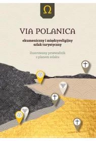 Via Polanica. Ekumeniczny i mi�dzyreligijny szlak turystyczny. Ilustrowany przewodnik z planem szlaku