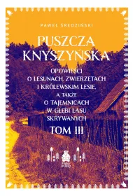 Puszcza Knyszy�ska. Opowie�ci o lesunach, zwierz�tach i kr�lewskim lesie, a tak�e o tajemnicach w g��bi lasu skrywanych. Tom 3