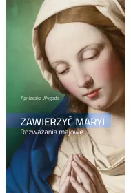 Zawierzy� Maryi. Rozwa�ania majowe