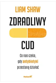 Zdradliwy cud. Co nas czeka, gdy antybiotyki przestan� dzia�a�