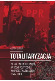 Totalitaryzacja. Polska Partia Robotnicza na scenie politycznej wojew�dztwa �l�skiego (1945-1948)
