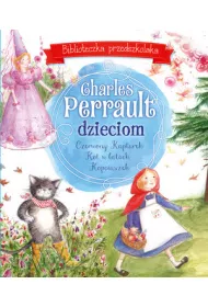 Biblioteczka przedszkolaka. Charles Perrault dzieciom: Czerwony Kapturek, Kot w butach i Kopciuszek