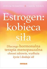 Estrogen: kobieca si�a. Dlaczego hormonalna terapia menopauzalna chroni zdrowie, wyd�u�a �ycie i dodaje si�