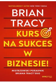 Kurs na sukces w biznesie! Mistrzowski poradnik Briana Tracy'ego