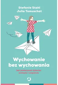 Wychowanie bez wychowywania. Jak podarowa� dziecku wolno�� i wsparcie