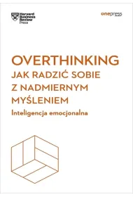 Overthinking. Jak radzi� sobie z nadmiernym my�leniem. Inteligencja emocjonalna. Harvard Business Re