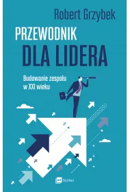 Przewodnik dla lidera. Budowanie zespo�u XXI wieku